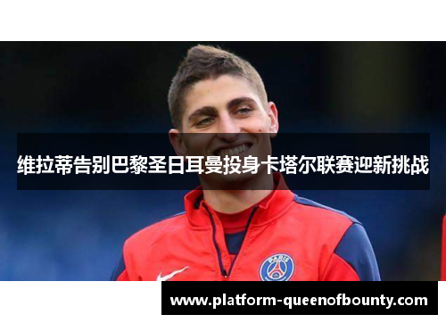 维拉蒂告别巴黎圣日耳曼投身卡塔尔联赛迎新挑战