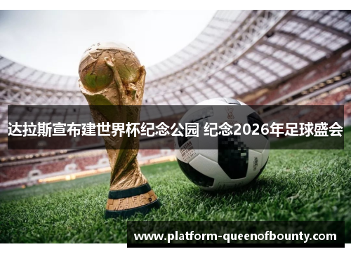 达拉斯宣布建世界杯纪念公园 纪念2026年足球盛会