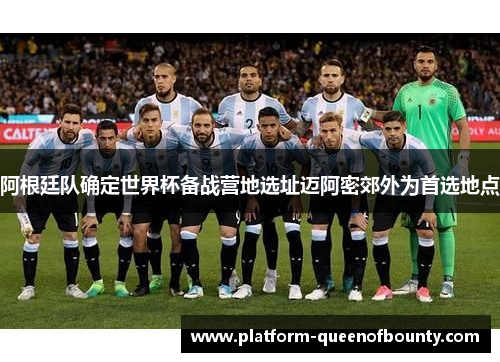 阿根廷队确定世界杯备战营地选址迈阿密郊外为首选地点