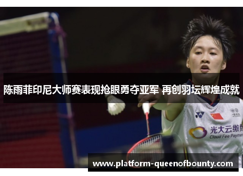 陈雨菲印尼大师赛表现抢眼勇夺亚军 再创羽坛辉煌成就