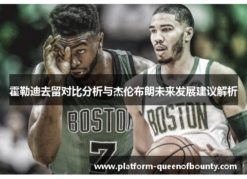 霍勒迪去留对比分析与杰伦布朗未来发展建议解析