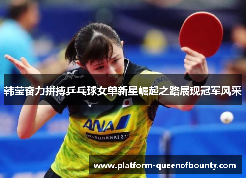 韩莹奋力拼搏乒乓球女单新星崛起之路展现冠军风采