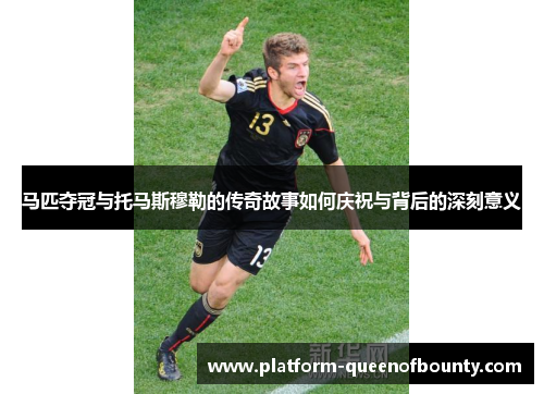 马匹夺冠与托马斯穆勒的传奇故事如何庆祝与背后的深刻意义