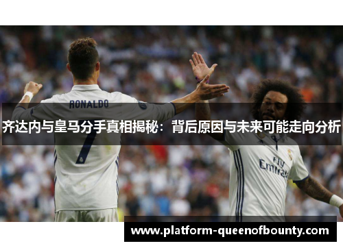 齐达内与皇马分手真相揭秘：背后原因与未来可能走向分析