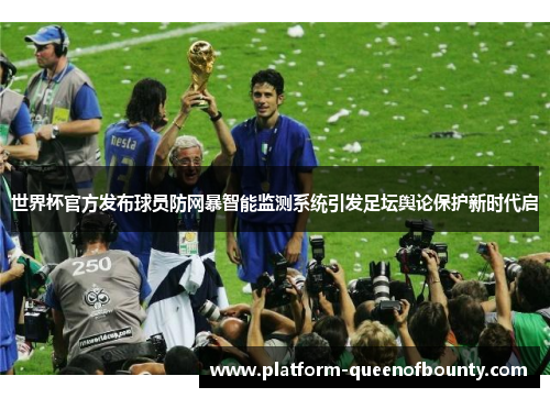 世界杯官方发布球员防网暴智能监测系统引发足坛舆论保护新时代启
