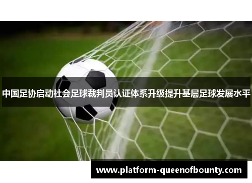 中国足协启动社会足球裁判员认证体系升级提升基层足球发展水平