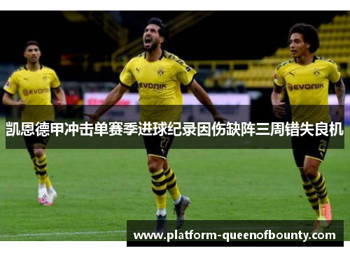凯恩德甲冲击单赛季进球纪录因伤缺阵三周错失良机