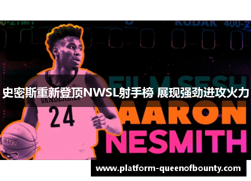 史密斯重新登顶NWSL射手榜 展现强劲进攻火力