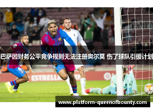 巴萨因财务公平竞争规则无法注册奥尔莫 伤了球队引援计划