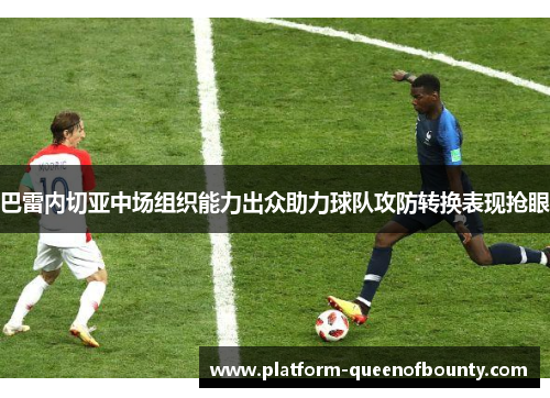 巴雷内切亚中场组织能力出众助力球队攻防转换表现抢眼 巴雷内切亚中场组织能力出众助力球队攻防转换表现抢眼
