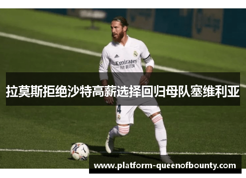 拉莫斯拒绝沙特高薪选择回归母队塞维利亚 拉莫斯拒绝沙特高薪选择回归母队塞维利亚