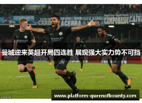 曼城迎来英超开局四连胜 展现强大实力势不可挡 曼城迎来英超开局四连胜 展现强大实力势不可挡