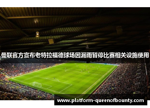 曼联官方宣布老特拉福德球场因漏雨暂停比赛相关设施使用