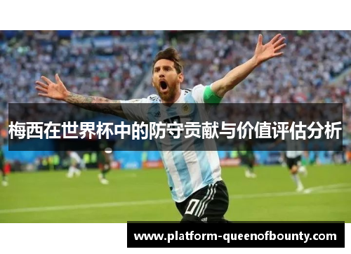 梅西在世界杯中的防守贡献与价值评估分析 梅西在世界杯中的防守贡献与价值评估分析