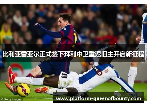 比利亚雷亚尔正式签下拜利中卫重返旧主开启新征程 比利亚雷亚尔正式签下拜利中卫重返旧主开启新征程