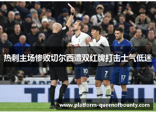 热刺主场惨败切尔西遭双红牌打击士气低迷