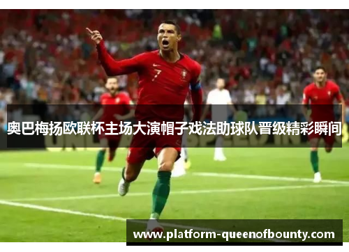 奥巴梅扬欧联杯主场大演帽子戏法助球队晋级精彩瞬间