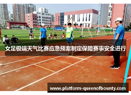 女足极端天气比赛应急预案制定保障赛事安全进行 女足极端天气比赛应急预案制定保障赛事安全进行