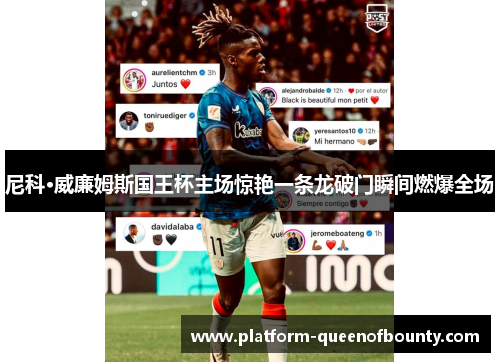 尼科·威廉姆斯国王杯主场惊艳一条龙破门瞬间燃爆全场 尼科·威廉姆斯国王杯主场惊艳一条龙破门瞬间燃爆全场