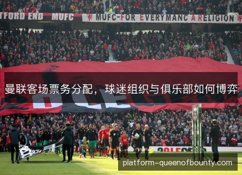 曼联客场票务分配，球迷组织与俱乐部如何博弈