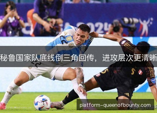 秘鲁国家队底线倒三角回传,进攻层次更清晰 秘鲁国家队底线倒三角回传,进攻层次更清晰