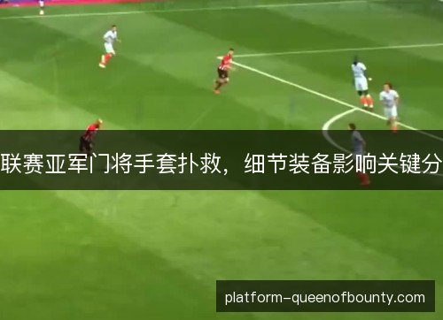联赛亚军门将手套扑救,细节装备影响关键分 联赛亚军门将手套扑救,细节装备影响关键分